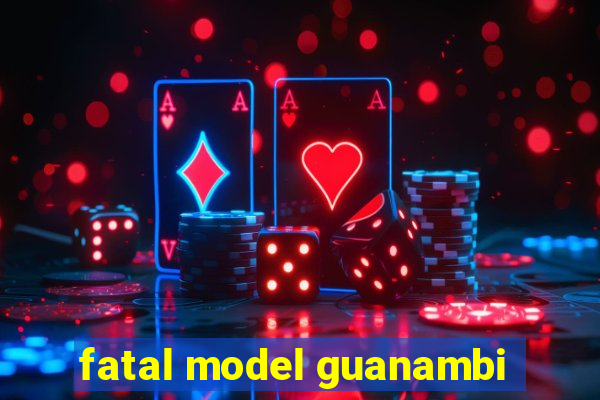 fatal model guanambi